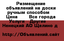  Размещение объявлений на доски ручным способом. › Цена ­ 8 - Все города Услуги » Другие   . Ненецкий АО,Щелино д.